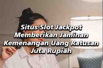 Situs Slot Jackpot Memberikan Jaminan Kemenangan Uang Ratusan Juta Rupiah